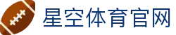 星空体育(xingkong)官方网站 - 专业体育资讯与品牌服务站